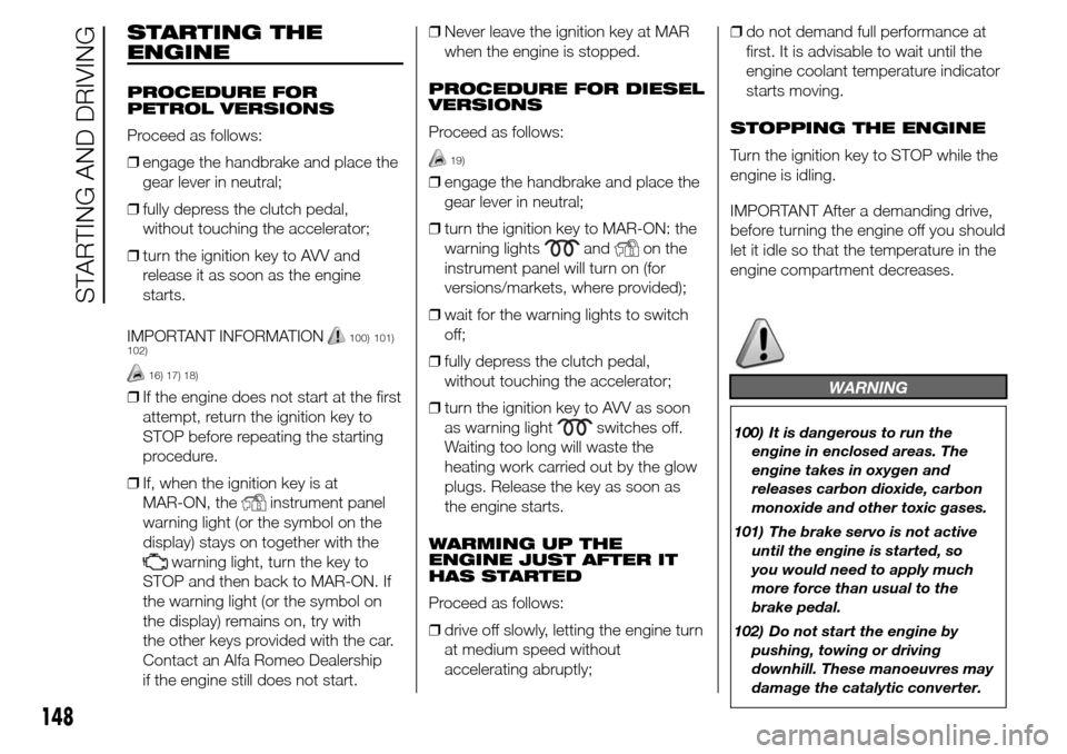 Alfa Romeo Giulietta 2015  Owners Manual STARTING THE
ENGINE
PROCEDURE FOR
PETROL VERSIONS
Proceed as follows:
❒engage the handbrake and place the
gear lever in neutral;
❒fully depress the clutch pedal,
without touching the accelerator;
