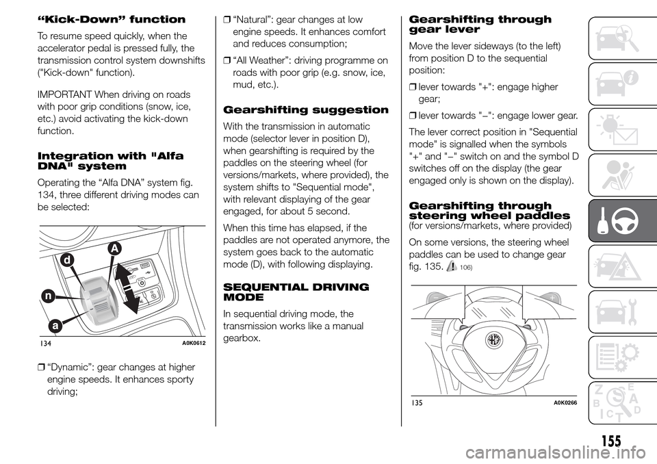 Alfa Romeo Giulietta 2015 Owners Manual “Kick-Down” function
To resume speed quickly, when the
accelerator pedal is pressed fully, the
transmission control system downshifts
("Kick-down" function).
IMPORTANT When driving on roads
with p Alfa Romeo Giulietta 2015 Owners Manual “Kick-Down” function
To resume speed quickly, when the
accelerator pedal is pressed fully, the
transmission control system downshifts
("Kick-down" function).
IMPORTANT When driving on roads
with p