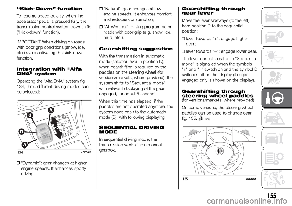 Alfa Romeo Giulietta 2015  Owners Manual “Kick-Down” function
To resume speed quickly, when the
accelerator pedal is pressed fully, the
transmission control system downshifts
("Kick-down" function).
IMPORTANT When driving on roads
with p