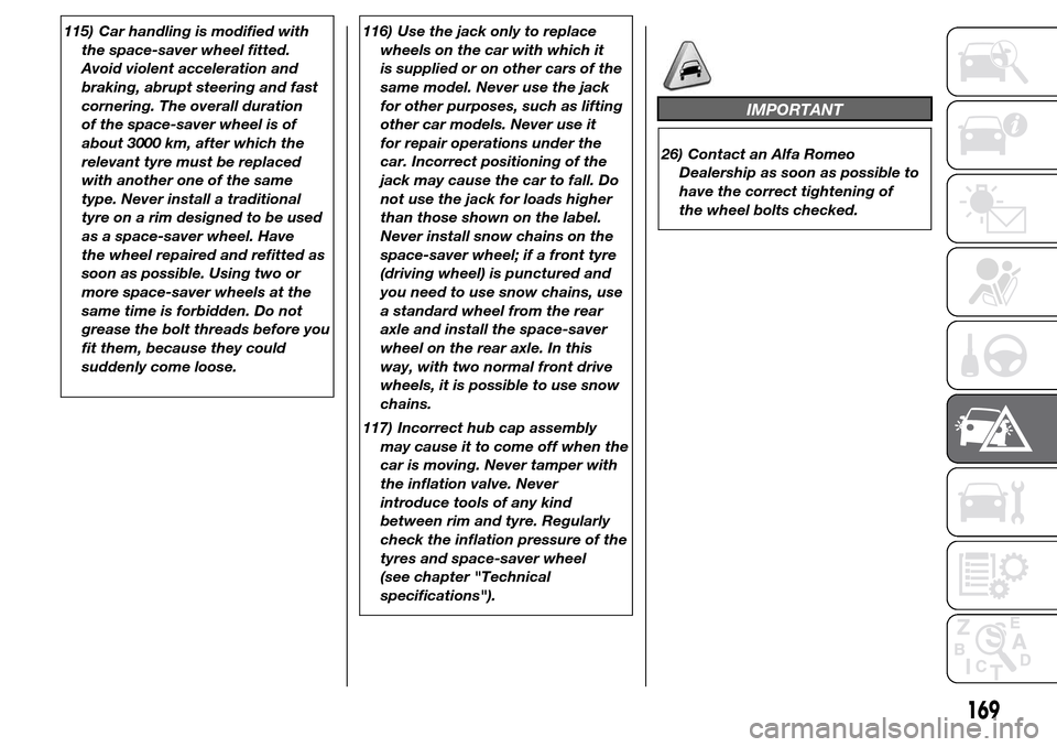 Alfa Romeo Giulietta 2015  Owners Manual 115) Car handling is modified with
the space-saver wheel fitted.
Avoid violent acceleration and
braking, abrupt steering and fast
cornering. The overall duration
of the space-saver wheel is of
about 3