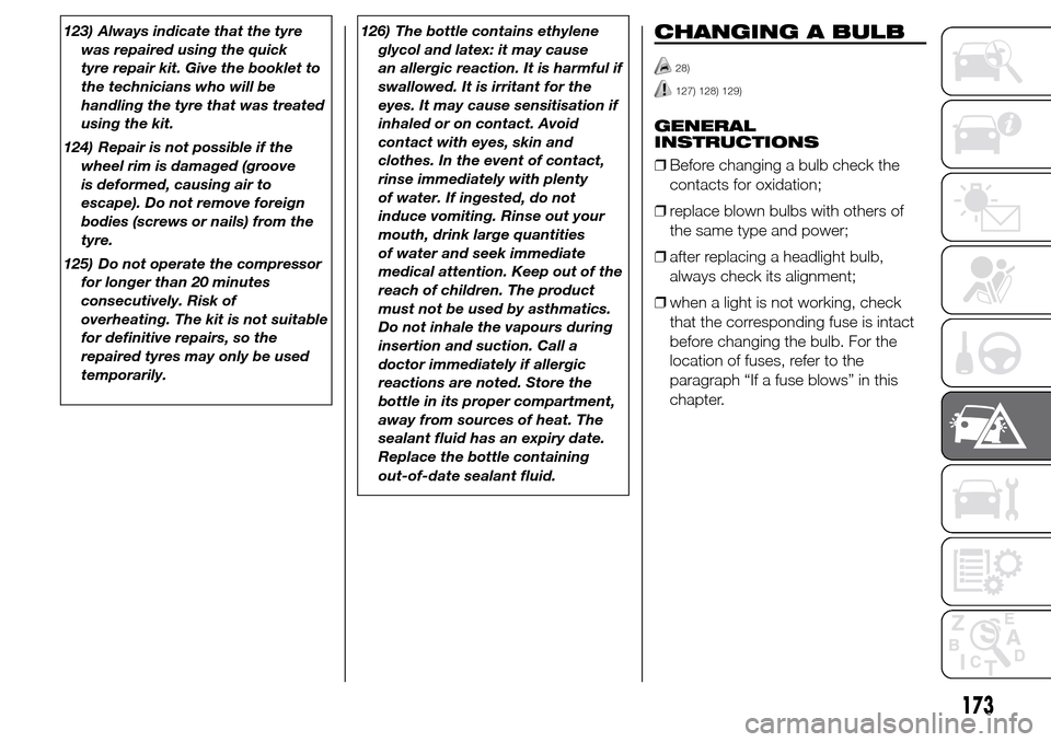Alfa Romeo Giulietta 2015  Owners Manual 123) Always indicate that the tyre
was repaired using the quick
tyre repair kit. Give the booklet to
the technicians who will be
handling the tyre that was treated
using the kit.
124) Repair is not po