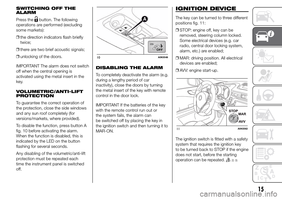 Alfa Romeo Giulietta 2015  Owners Manual SWITCHING OFF THE
ALARM
Press the
button. The following
operations are performed (excluding
some markets):
❒the direction indicators flash briefly
twice;
❒there are two brief acoustic signals;
❒