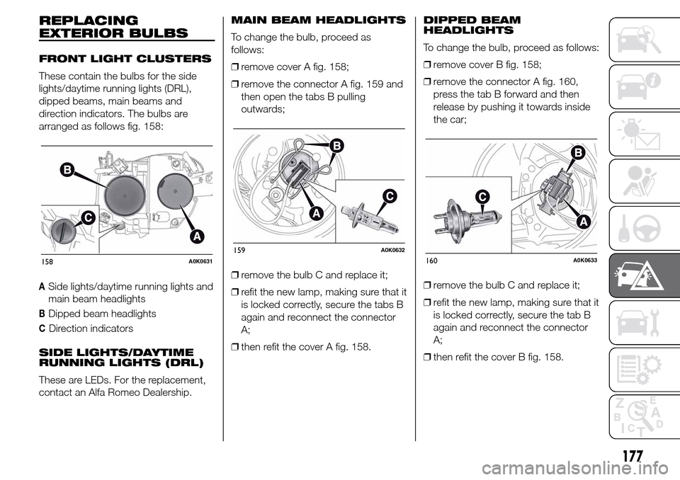 Alfa Romeo Giulietta 2015 User Guide REPLACING
EXTERIOR BULBS
FRONT LIGHT CLUSTERS
These contain the bulbs for the side
lights/daytime running lights (DRL),
dipped beams, main beams and
direction indicators. The bulbs are
arranged as fol
