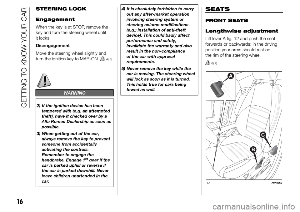 Alfa Romeo Giulietta 2015 User Guide STEERING LOCK
Engagement
When the key is at STOP, remove the
key and turn the steering wheel until
it locks.
Disengagement
Move the steering wheel slightly and
turn the ignition key to MAR-ON.
4) 5)
W Alfa Romeo Giulietta 2015 User Guide STEERING LOCK
Engagement
When the key is at STOP, remove the
key and turn the steering wheel until
it locks.
Disengagement
Move the steering wheel slightly and
turn the ignition key to MAR-ON.
4) 5)
W