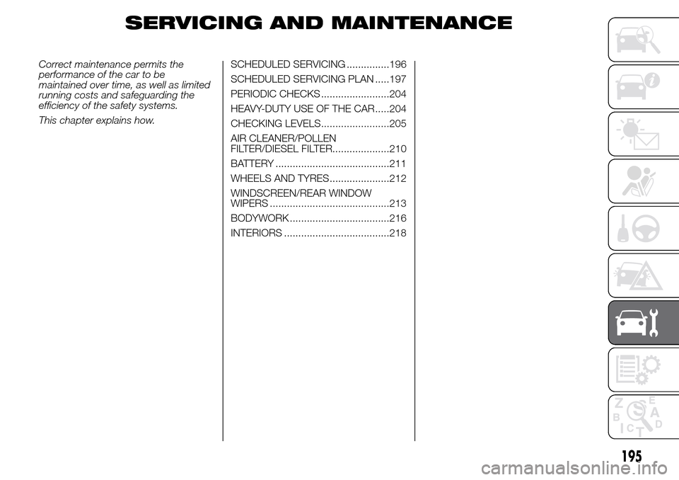 Alfa Romeo Giulietta 2015  Owners Manual SERVICING AND MAINTENANCE
Correct maintenance permits the
performance of the car to be
maintained over time, as well as limited
running costs and safeguarding the
efficiency of the safety systems.
Thi