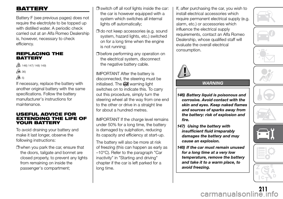 Alfa Romeo Giulietta 2015  Owners Manual BATTERY
Battery F (see previous pages) does not
require the electrolyte to be topped up
with distilled water. A periodic check
carried out at an Alfa Romeo Dealership
is, however, necessary to check
e