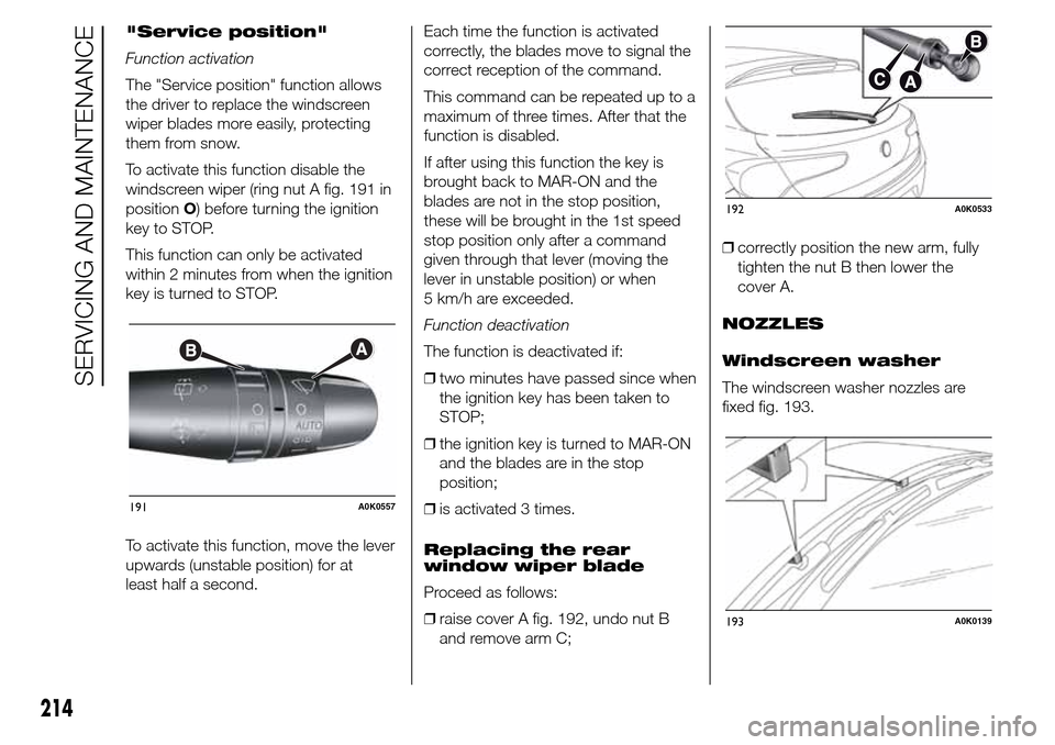 Alfa Romeo Giulietta 2015 Owners Manual "Service position"
Function activation
The "Service position" function allows
the driver to replace the windscreen
wiper blades more easily, protecting
them from snow.
To activate this function disabl Alfa Romeo Giulietta 2015 Owners Manual "Service position"
Function activation
The "Service position" function allows
the driver to replace the windscreen
wiper blades more easily, protecting
them from snow.
To activate this function disabl