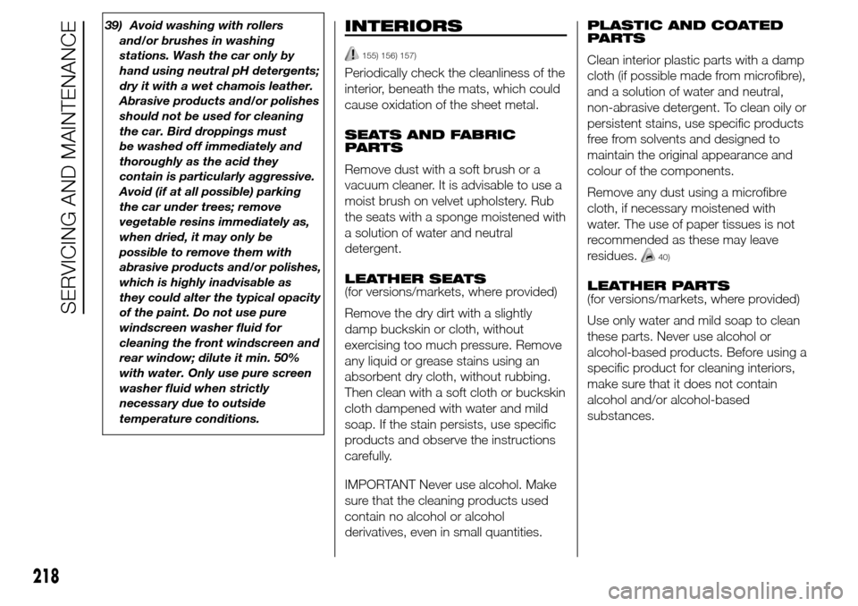 Alfa Romeo Giulietta 2015  Owners Manual 39) Avoid washing with rollers
and/or brushes in washing
stations. Wash the car only by
hand using neutral pH detergents;
dry it with a wet chamois leather.
Abrasive products and/or polishes
should no