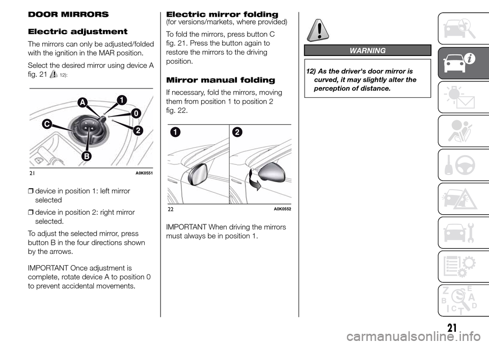 Alfa Romeo Giulietta 2015 Owners Guide DOOR MIRRORS
Electric adjustment
The mirrors can only be adjusted/folded
with the ignition in the MAR position.
Select the desired mirror using device A
fig. 21
12):
❒device in position 1: left mirr Alfa Romeo Giulietta 2015 Owners Guide DOOR MIRRORS
Electric adjustment
The mirrors can only be adjusted/folded
with the ignition in the MAR position.
Select the desired mirror using device A
fig. 21
12):
❒device in position 1: left mirr