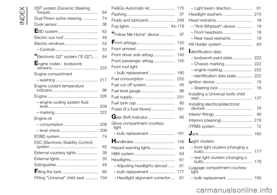 Alfa Romeo Giulietta 2015  Owners Manual DST system (Dynamic Steering
Torque)......................................... 64
Dual Pinion active steering ............. 74
Dusk sensor ................................... 36
EBD system ............