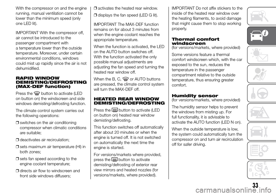 Alfa Romeo Giulietta 2015  Owners Manual With the compressor on and the engine
running, manual ventilation cannot be
lower than the minimum speed (only
one LED lit).
IMPORTANT With the compressor off,
air cannot be introduced to the
passenge