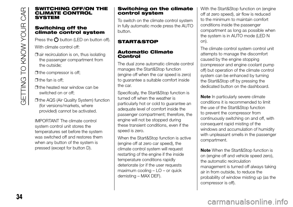 Alfa Romeo Giulietta 2015 User Guide SWITCHING OFF/ON THE
CLIMATE CONTROL
SYSTEM
Switching off the
climate control system
Press the
button (LED on button off).
With climate control off:
❒air recirculation is on, thus isolating
the pass