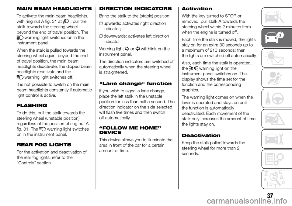 Alfa Romeo Giulietta 2015 Service Manual MAIN BEAM HEADLIGHTS
To activate the main beam headlights,
with ring nut A fig. 31 at
, pull the
stalk towards the steering wheel
beyond the end of travel position. The
warning light switches on in th