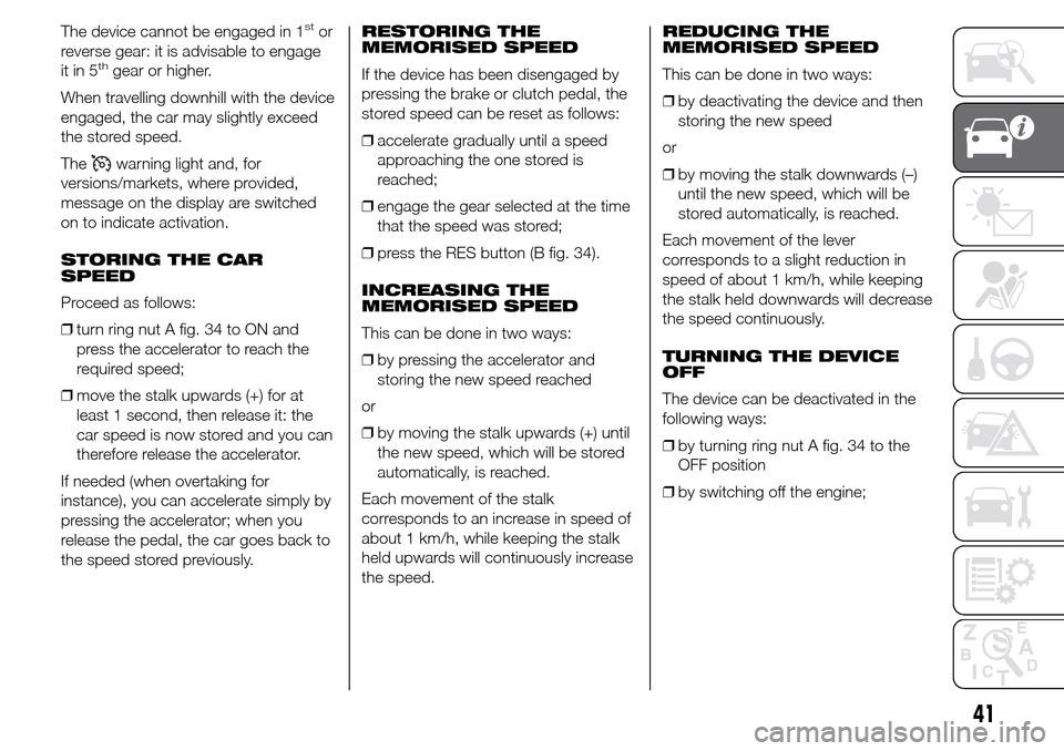 Alfa Romeo Giulietta 2015 Service Manual The device cannot be engaged in 1stor
reverse gear: it is advisable to engage
it in 5
thgear or higher.
When travelling downhill with the device
engaged, the car may slightly exceed
the stored speed.
