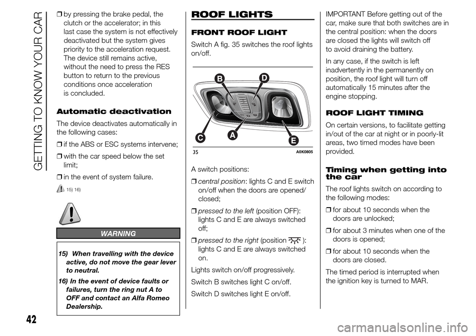 Alfa Romeo Giulietta 2015  Owners Manual ❒by pressing the brake pedal, the
clutch or the accelerator; in this
last case the system is not effectively
deactivated but the system gives
priority to the acceleration request.
The device still r