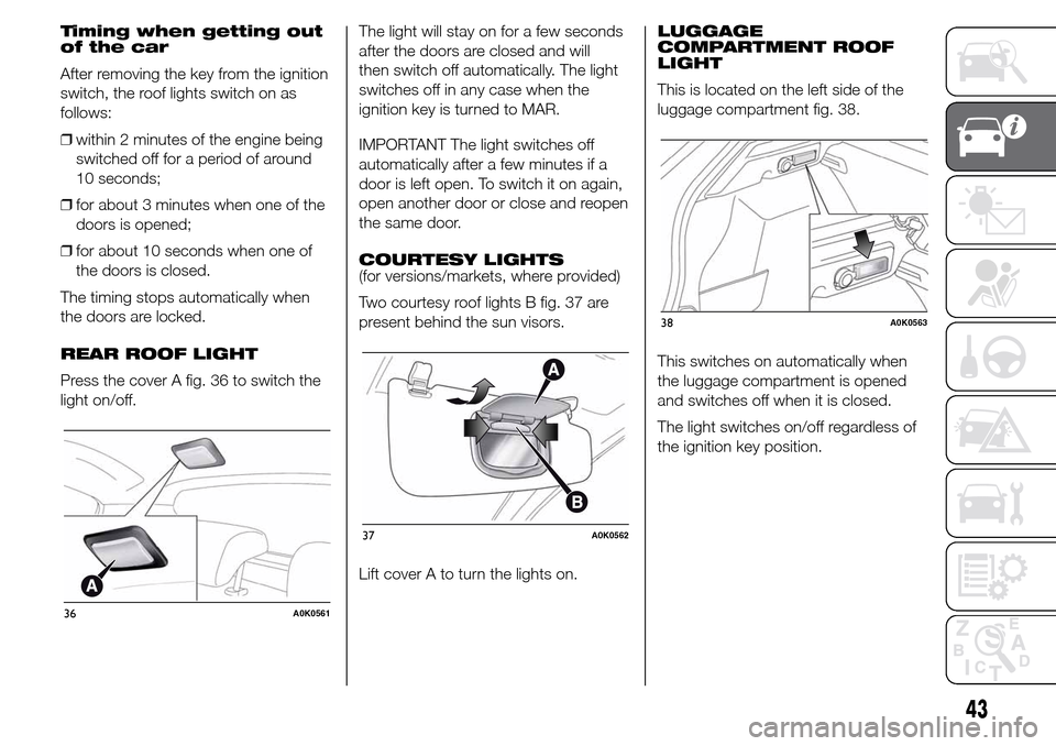 Alfa Romeo Giulietta 2015 Owners Manual Timing when getting out
of the car
After removing the key from the ignition
switch, the roof lights switch on as
follows:
❒within 2 minutes of the engine being
switched off for a period of around
10 Alfa Romeo Giulietta 2015 Owners Manual Timing when getting out
of the car
After removing the key from the ignition
switch, the roof lights switch on as
follows:
❒within 2 minutes of the engine being
switched off for a period of around
10