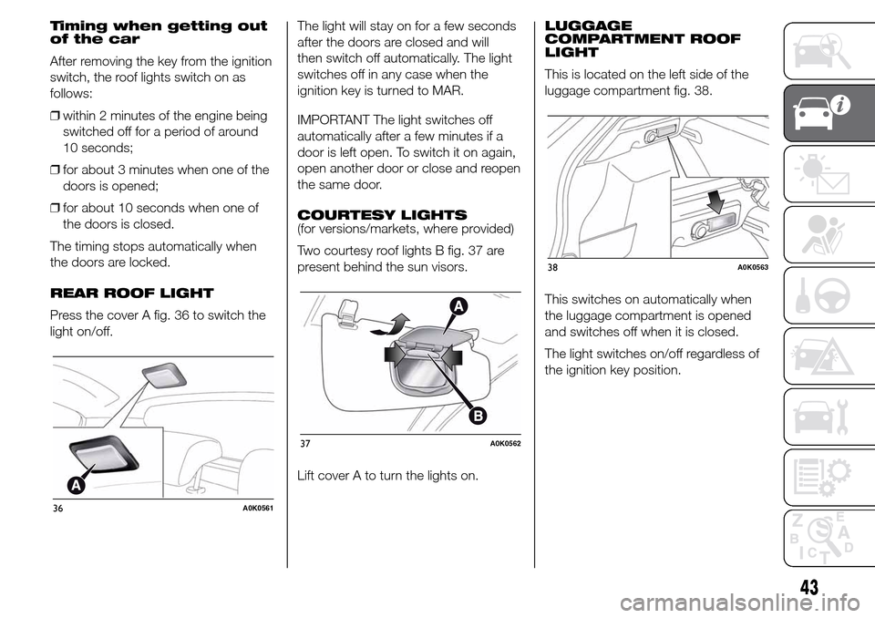 Alfa Romeo Giulietta 2015 Service Manual Timing when getting out
of the car
After removing the key from the ignition
switch, the roof lights switch on as
follows:
❒within 2 minutes of the engine being
switched off for a period of around
10