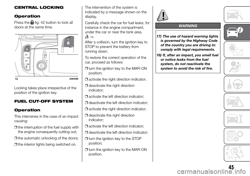 Alfa Romeo Giulietta 2015 Service Manual CENTRAL LOCKING
Operation
Press the
fig. 42 button to lock all
doors at the same time.
Locking takes place irrespective of the
position of the ignition key.
FUEL CUT-OFF SYSTEM
Operation
This interven