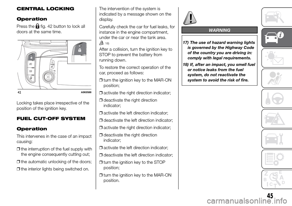 Alfa Romeo Giulietta 2015 Owners Manual CENTRAL LOCKING
Operation
Press the
fig. 42 button to lock all
doors at the same time.
Locking takes place irrespective of the
position of the ignition key.
FUEL CUT-OFF SYSTEM
Operation
This interven Alfa Romeo Giulietta 2015 Owners Manual CENTRAL LOCKING
Operation
Press the
fig. 42 button to lock all
doors at the same time.
Locking takes place irrespective of the
position of the ignition key.
FUEL CUT-OFF SYSTEM
Operation
This interven