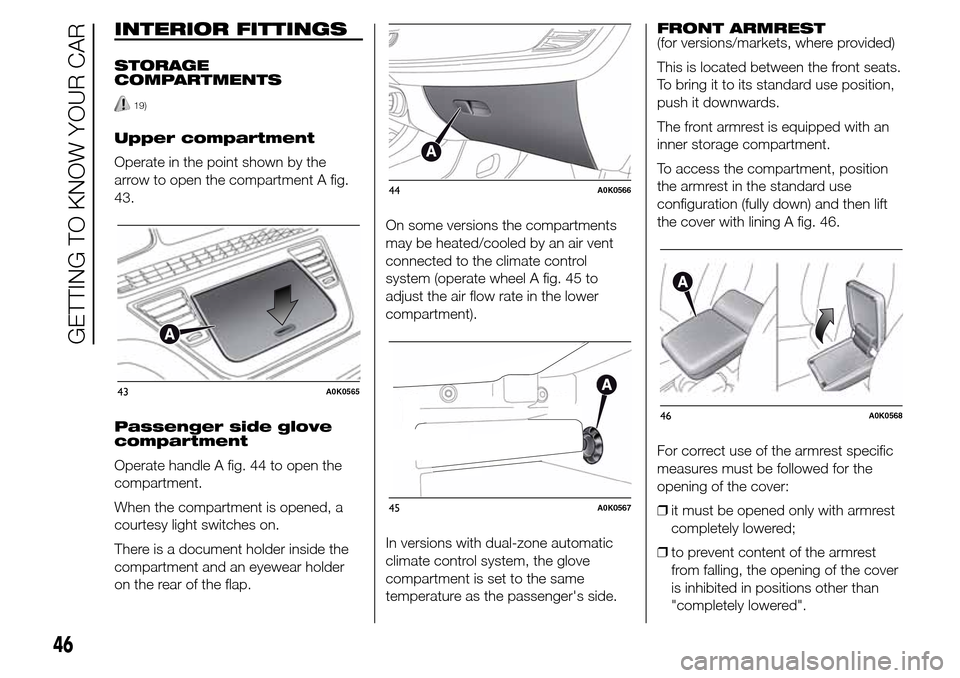 Alfa Romeo Giulietta 2015 Service Manual INTERIOR FITTINGS
STORAGE
COMPARTMENTS
19)
Upper compartment
Operate in the point shown by the
arrow to open the compartment A fig.
43.
Passenger side glove
compartment
Operate handle A fig. 44 to ope