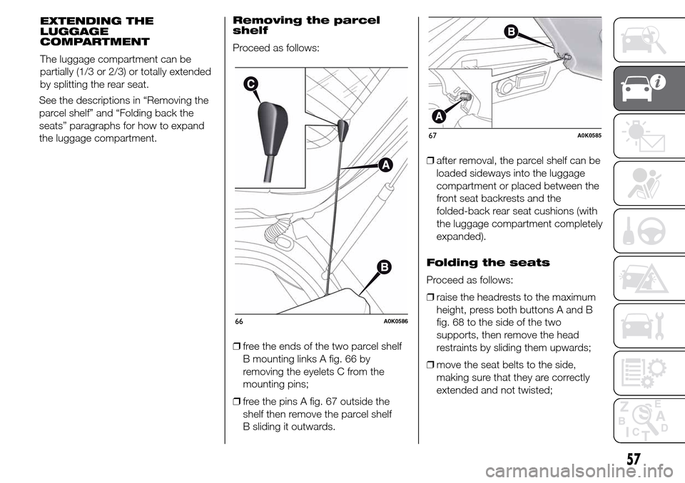 Alfa Romeo Giulietta 2015 Owners Manual See the descriptions in “Removing the
parcel shelf” and “Folding back the
seats” paragraphs for how to expand
the luggage compartment.Removing the parcel
shelf
Proceed as follows:
❒free the Alfa Romeo Giulietta 2015 Owners Manual See the descriptions in “Removing the
parcel shelf” and “Folding back the
seats” paragraphs for how to expand
the luggage compartment.Removing the parcel
shelf
Proceed as follows:
❒free the