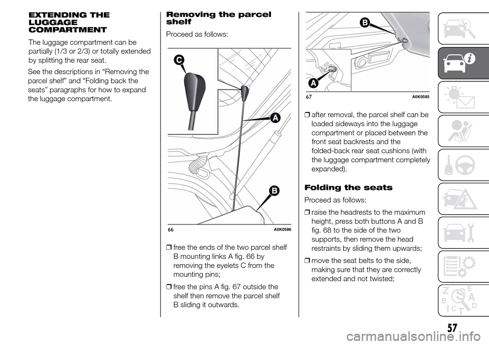 Alfa Romeo Giulietta 2015  Owners Manual See the descriptions in “Removing the
parcel shelf” and “Folding back the
seats” paragraphs for how to expand
the luggage compartment.Removing the parcel
shelf
Proceed as follows:
❒free the 