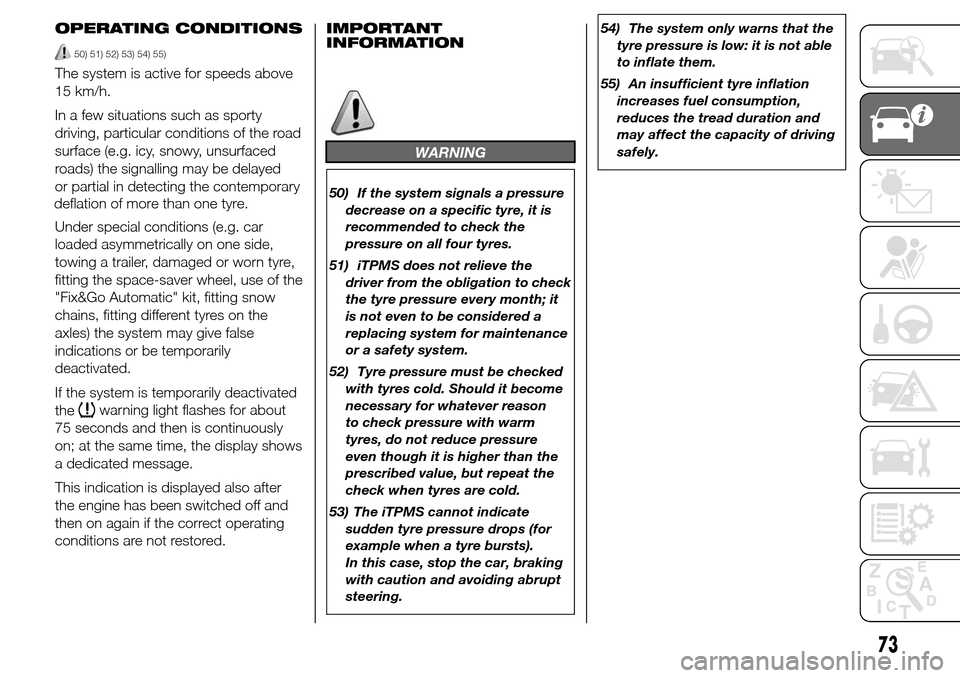 Alfa Romeo Giulietta 2015  Owners Manual OPERATING CONDITIONS
50) 51) 52) 53) 54) 55)
The system is active for speeds above
15 km/h.
In a few situations such as sporty
driving, particular conditions of the road
surface (e.g. icy, snowy, unsu