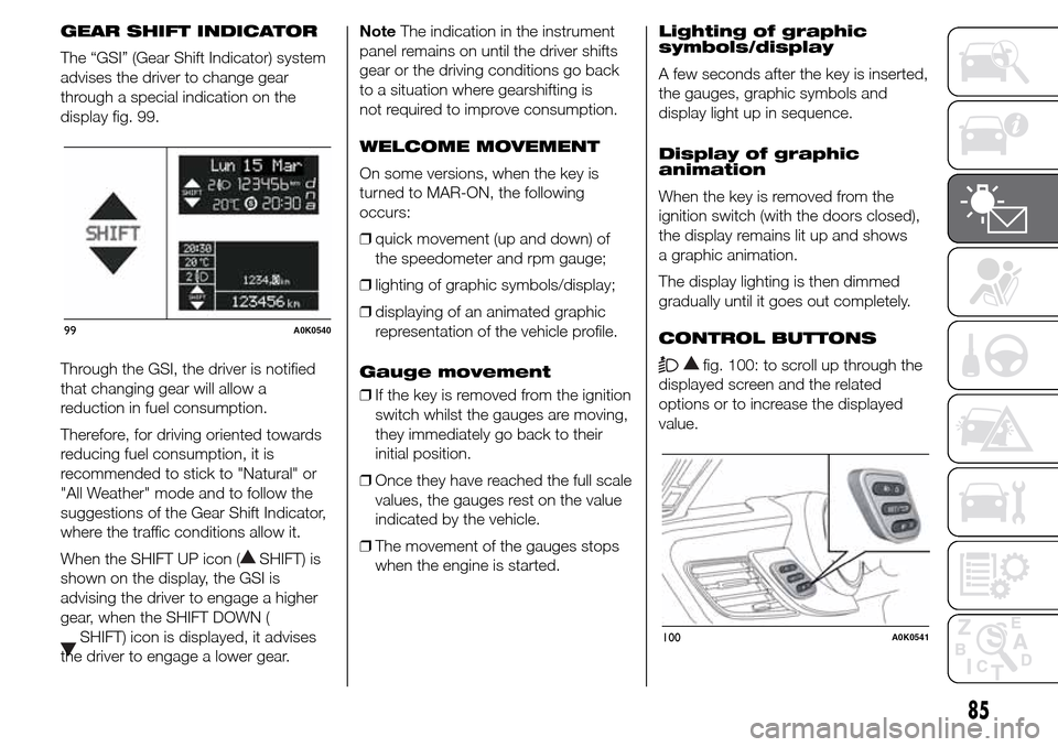 Alfa Romeo Giulietta 2015 Owners Guide GEAR SHIFT INDICATOR
The “GSI” (Gear Shift Indicator) system
advises the driver to change gear
through a special indication on the
display fig. 99.
Through the GSI, the driver is notified
that cha