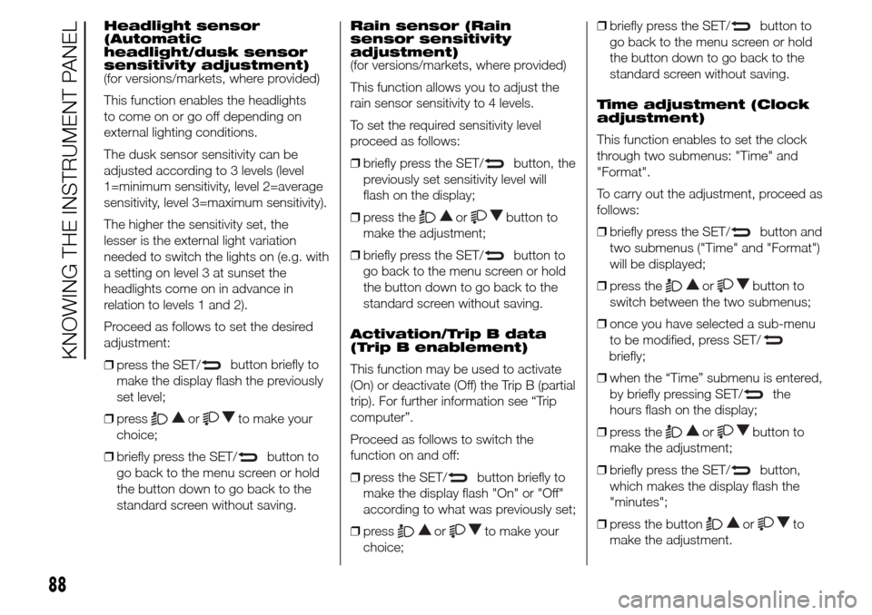 Alfa Romeo Giulietta 2015 Owners Manual Headlight sensor
(Automatic
headlight/dusk sensor
sensitivity adjustment)
(for versions/markets, where provided)
This function enables the headlights
to come on or go off depending on
external lightin Alfa Romeo Giulietta 2015 Owners Manual Headlight sensor
(Automatic
headlight/dusk sensor
sensitivity adjustment)
(for versions/markets, where provided)
This function enables the headlights
to come on or go off depending on
external lightin