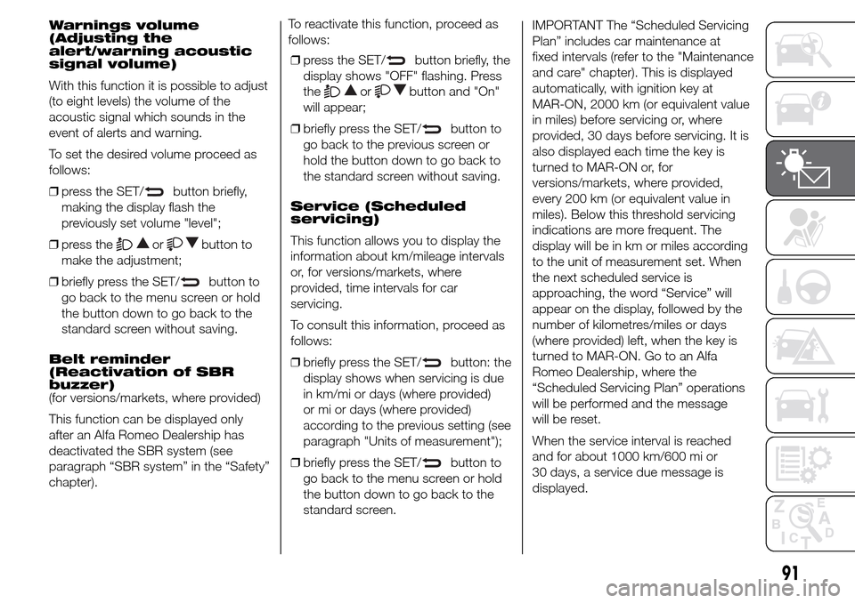 Alfa Romeo Giulietta 2015 Owners Manual Warnings volume
(Adjusting the
alert/warning acoustic
signal volume)
With this function it is possible to adjust
(to eight levels) the volume of the
acoustic signal which sounds in the
event of alerts Alfa Romeo Giulietta 2015 Owners Manual Warnings volume
(Adjusting the
alert/warning acoustic
signal volume)
With this function it is possible to adjust
(to eight levels) the volume of the
acoustic signal which sounds in the
event of alerts
