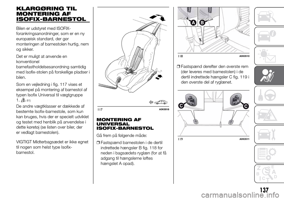 Alfa Romeo Giulietta 2015  Instruktionsbog (in Danish) KLARGØRING TIL
MONTERING AF
ISOFIX-BARNESTOL
Bilen er udstyret med ISOFIX-
forankringsanordninger, som er en ny
europæisk standard, der gør
monteringen af barnestolen hurtig, nem
og sikker.
Det er 