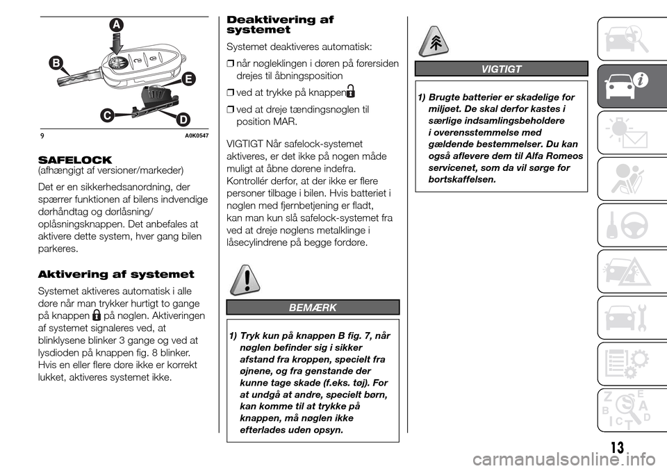 Alfa Romeo Giulietta 2015 Instruktionsbog (in Danish) SAFELOCK
(afhængigt af versioner/markeder)
Det er en sikkerhedsanordning, der
spærrer funktionen af bilens indvendige
dørhåndtag og dørlåsning/
oplåsningsknappen. Det anbefales at
aktivere dett Alfa Romeo Giulietta 2015 Instruktionsbog (in Danish) SAFELOCK
(afhængigt af versioner/markeder)
Det er en sikkerhedsanordning, der
spærrer funktionen af bilens indvendige
dørhåndtag og dørlåsning/
oplåsningsknappen. Det anbefales at
aktivere dett