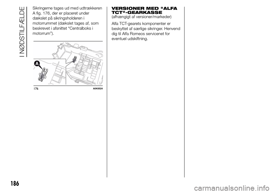 Alfa Romeo Giulietta 2015 Instruktionsbog (in Danish) Sikringerne tages ud med udtrækkeren
A fig. 176, der er placeret under
dækslet på sikringsholderen i
motorrummet (dækslet tages af, som
beskrevet i afsnittet “Centralboks i
motorrum”).VERSIONE Alfa Romeo Giulietta 2015 Instruktionsbog (in Danish) Sikringerne tages ud med udtrækkeren
A fig. 176, der er placeret under
dækslet på sikringsholderen i
motorrummet (dækslet tages af, som
beskrevet i afsnittet “Centralboks i
motorrum”).VERSIONE
