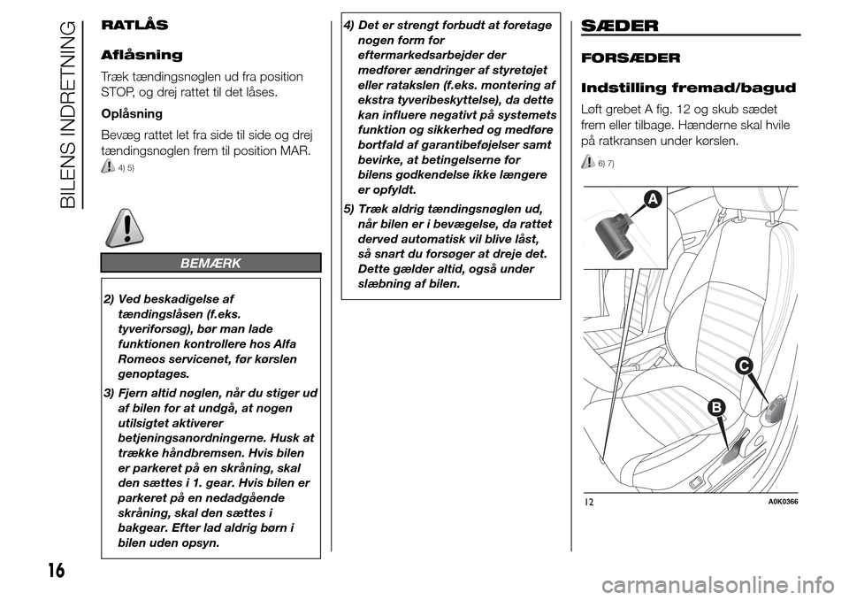 Alfa Romeo Giulietta 2015 Instruktionsbog (in Danish) RATLÅS
Aflåsning
Træk tændingsnøglen ud fra position
STOP, og drej rattet til det låses.
Oplåsning
Bevæg rattet let fra side til side og drej
tændingsnøglen frem til position MAR.
4) 5)
BEM Alfa Romeo Giulietta 2015 Instruktionsbog (in Danish) RATLÅS
Aflåsning
Træk tændingsnøglen ud fra position
STOP, og drej rattet til det låses.
Oplåsning
Bevæg rattet let fra side til side og drej
tændingsnøglen frem til position MAR.
4) 5)
BEM