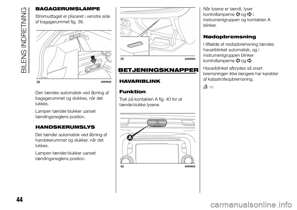 Alfa Romeo Giulietta 2015 Instruktionsbog (in Danish) BAGAGERUMSLAMPE
Strømudtaget er placeret i venstre side
af bagagerummet fig. 38.
Den tændes automatisk ved åbning af
bagagerummet og slukkes, når det
lukkes.
Lampen tænder/slukker uanset
tænding Alfa Romeo Giulietta 2015 Instruktionsbog (in Danish) BAGAGERUMSLAMPE
Strømudtaget er placeret i venstre side
af bagagerummet fig. 38.
Den tændes automatisk ved åbning af
bagagerummet og slukkes, når det
lukkes.
Lampen tænder/slukker uanset
tænding