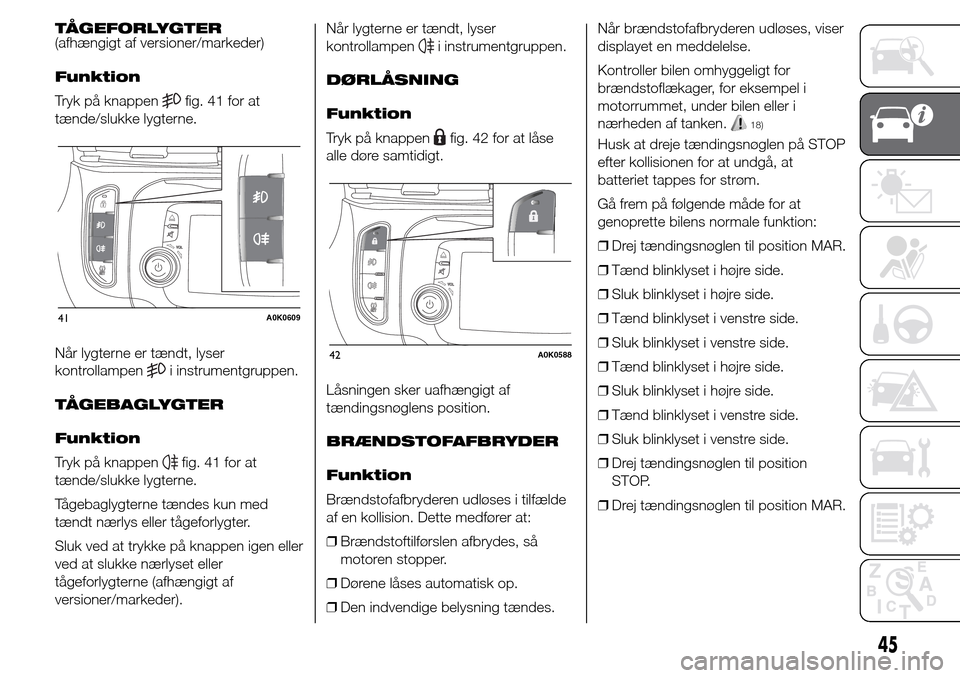 Alfa Romeo Giulietta 2015 Instruktionsbog (in Danish) TÅGEFORLYGTER
(afhængigt af versioner/markeder)
Funktion
Tryk på knappen
fig. 41 for at
tænde/slukke lygterne.
Når lygterne er tændt, lyser
kontrollampen
i instrumentgruppen.
TÅGEBAGLYGTER
Funk Alfa Romeo Giulietta 2015 Instruktionsbog (in Danish) TÅGEFORLYGTER
(afhængigt af versioner/markeder)
Funktion
Tryk på knappen
fig. 41 for at
tænde/slukke lygterne.
Når lygterne er tændt, lyser
kontrollampen
i instrumentgruppen.
TÅGEBAGLYGTER
Funk