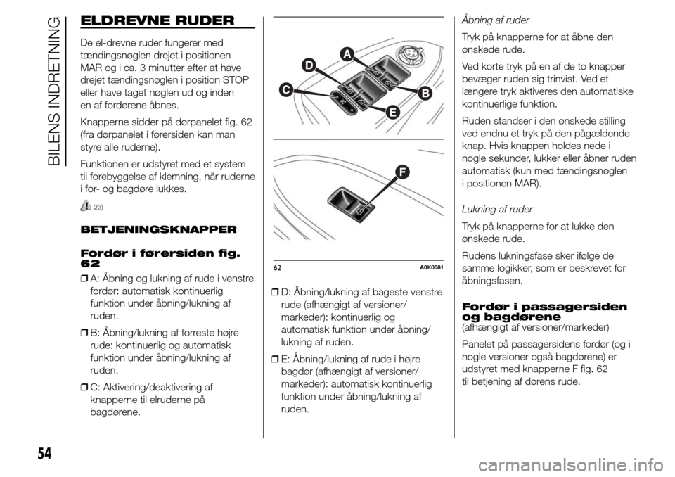 Alfa Romeo Giulietta 2015  Instruktionsbog (in Danish) ELDREVNE RUDER
De el-drevne ruder fungerer med
tændingsnøglen drejet i positionen
MAR og i ca. 3 minutter efter at have
drejet tændingsnøglen i position STOP
eller have taget nøglen ud og inden
e