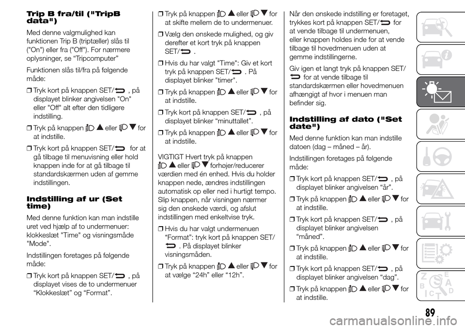 Alfa Romeo Giulietta 2015  Instruktionsbog (in Danish) Trip B fra/til ("TripB
data")
Med denne valgmulighed kan
funktionen Trip B (triptæller) slås til
("On") eller fra ("Off"). For nærmere
oplysninger, se “Tripcomputer”
Funktionen slås til/fra p