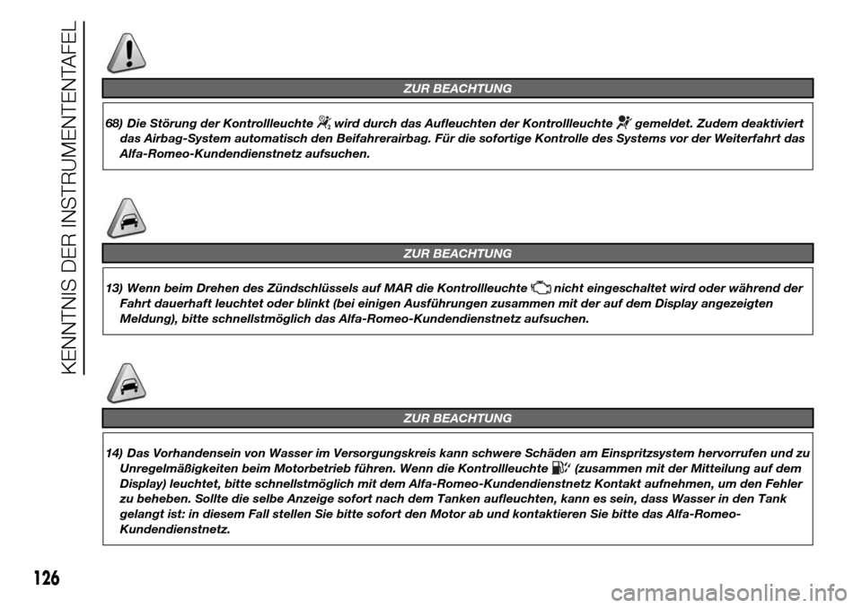 Alfa Romeo Giulietta 2015  Betriebsanleitung (in German) ZUR BEACHTUNG
68) Die Störung der Kontrollleuchtewird durch das Aufleuchten der Kontrollleuchtegemeldet. Zudem deaktiviert
das Airbag-System automatisch den Beifahrerairbag. Für die sofortige Kontro