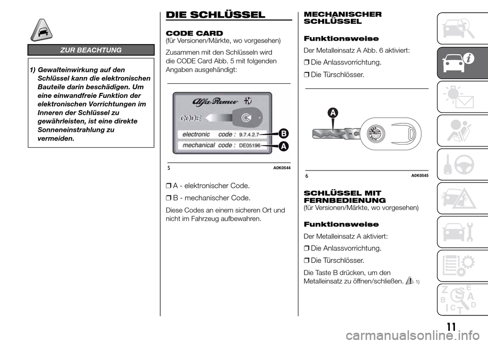 Alfa Romeo Giulietta 2015  Betriebsanleitung (in German) ZUR BEACHTUNG
1) Gewalteinwirkung auf den
Schlüssel kann die elektronischen
Bauteile darin beschädigen. Um
eine einwandfreie Funktion der
elektronischen Vorrichtungen im
Inneren der Schlüssel zu
ge