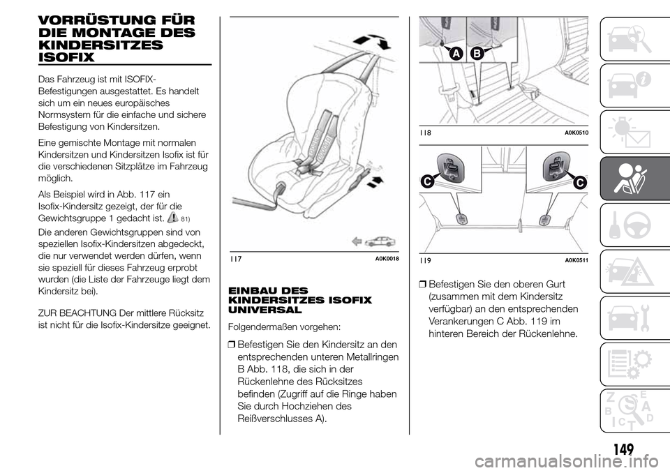 Alfa Romeo Giulietta 2015 Betriebsanleitung (in German) VORRÜSTUNG FÜR
DIE MONTAGE DES
KINDERSITZES
ISOFIX
Das Fahrzeug ist mit ISOFIX-
Befestigungen ausgestattet. Es handelt
sich um ein neues europäisches
Normsystem für die einfache und sichere
Befest Alfa Romeo Giulietta 2015 Betriebsanleitung (in German) VORRÜSTUNG FÜR
DIE MONTAGE DES
KINDERSITZES
ISOFIX
Das Fahrzeug ist mit ISOFIX-
Befestigungen ausgestattet. Es handelt
sich um ein neues europäisches
Normsystem für die einfache und sichere
Befest