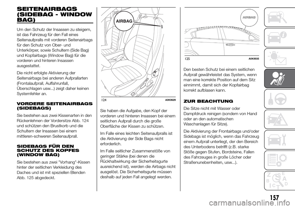 Alfa Romeo Giulietta 2015 Betriebsanleitung (in German) SEITENAIRBAGS
(SIDEBAG - WINDOW
BAG)
Um den Schutz der Insassen zu steigern,
ist das Fahrzeug für den Fall eines
Seitenaufpralls mit vorderen Seitenairbags
für den Schutz von Ober- und
Unterkörper, Alfa Romeo Giulietta 2015 Betriebsanleitung (in German) SEITENAIRBAGS
(SIDEBAG - WINDOW
BAG)
Um den Schutz der Insassen zu steigern,
ist das Fahrzeug für den Fall eines
Seitenaufpralls mit vorderen Seitenairbags
für den Schutz von Ober- und
Unterkörper,