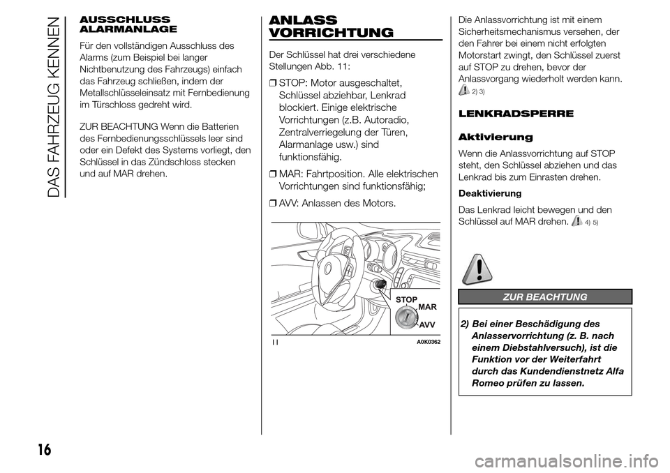 Alfa Romeo Giulietta 2015  Betriebsanleitung (in German) AUSSCHLUSS
ALARMANLAGE
Für den vollständigen Ausschluss des
Alarms (zum Beispiel bei langer
Nichtbenutzung des Fahrzeugs) einfach
das Fahrzeug schließen, indem der
Metallschlüsseleinsatz mit Fernb