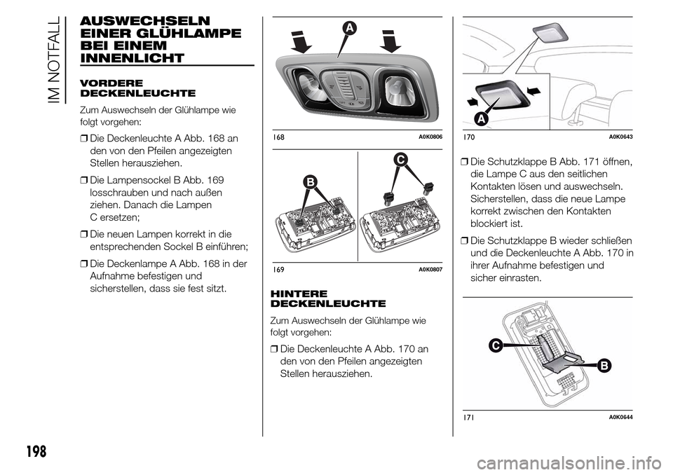 Alfa Romeo Giulietta 2015  Betriebsanleitung (in German) AUSWECHSELN
EINER GLÜHLAMPE
BEI EINEM
INNENLICHT
VORDERE
DECKENLEUCHTE
Zum Auswechseln der Glühlampe wie
folgt vorgehen:
❒Die Deckenleuchte A Abb. 168 an
den von den Pfeilen angezeigten
Stellen he