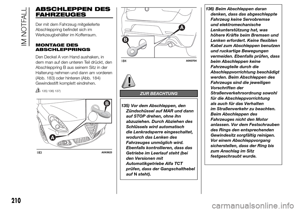 Alfa Romeo Giulietta 2015 Betriebsanleitung (in German) ABSCHLEPPEN DES
FAHRZEUGES
Der mit dem Fahrzeug mitgelieferte
Abschleppring befindet sich im
Werkzeugbehälter im Kofferraum.
MONTAGE DES
ABSCHLEPPRINGS
Den Deckel A von Hand aushaken, in
dem man auf Alfa Romeo Giulietta 2015 Betriebsanleitung (in German) ABSCHLEPPEN DES
FAHRZEUGES
Der mit dem Fahrzeug mitgelieferte
Abschleppring befindet sich im
Werkzeugbehälter im Kofferraum.
MONTAGE DES
ABSCHLEPPRINGS
Den Deckel A von Hand aushaken, in
dem man auf