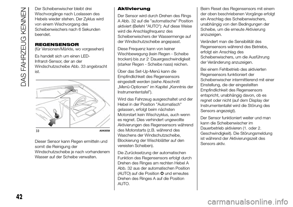 Alfa Romeo Giulietta 2015  Betriebsanleitung (in German) Der Scheibenwischer bleibt drei
Wischvorgänge nach Loslassen des
Hebels wieder stehen. Der Zyklus wird
von einem Wischvorgang des
Scheibenwischers nach 6 Sekunden
beendet.
REGENSENSOR
(für Versionen