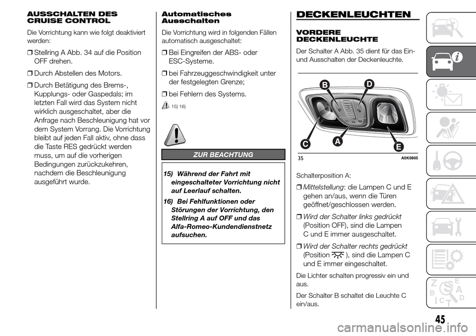Alfa Romeo Giulietta 2015  Betriebsanleitung (in German) AUSSCHALTEN DES
CRUISE CONTROL
Die Vorrichtung kann wie folgt deaktiviert
werden:
❒Stellring A Abb. 34 auf die Position
OFF drehen.
❒Durch Abstellen des Motors.
❒Durch Betätigung des Brems-,
Ku
