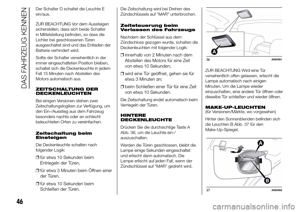 Alfa Romeo Giulietta 2015  Betriebsanleitung (in German) Der Schalter D schaltet die Leuchte E
ein/aus.
ZUR BEACHTUNG Vor dem Aussteigen
sicherstellen, dass sich beide Schalter
in Mittelstellung befinden, so dass die
Lichter bei geschlossenen Türen
ausgesc