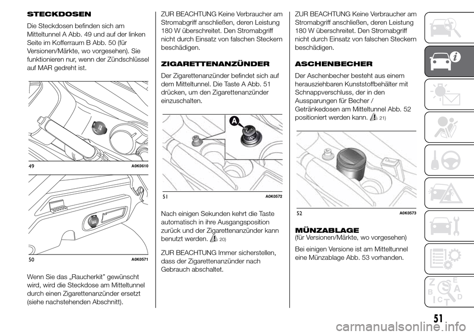 Alfa Romeo Giulietta 2015  Betriebsanleitung (in German) STECKDOSEN
Die Steckdosen befinden sich am
Mitteltunnel A Abb. 49 und auf der linken
Seite im Kofferraum B Abb. 50 (für
Versionen/Märkte, wo vorgesehen). Sie
funktionieren nur, wenn der Zündschlüs