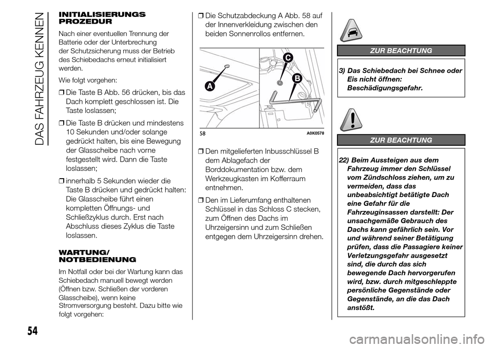 Alfa Romeo Giulietta 2015 Betriebsanleitung (in German) INITIALISIERUNGS
PROZEDUR
Nach einer eventuellen Trennung der
Batterie oder der Unterbrechung
der Schutzsicherung muss der Betrieb
des Schiebedachs erneut initialisiert
werden.
Wie folgt vorgehen:
❒ Alfa Romeo Giulietta 2015 Betriebsanleitung (in German) INITIALISIERUNGS
PROZEDUR
Nach einer eventuellen Trennung der
Batterie oder der Unterbrechung
der Schutzsicherung muss der Betrieb
des Schiebedachs erneut initialisiert
werden.
Wie folgt vorgehen:
❒